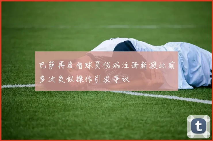 巴萨再度借球员伤病注册新援此前多次类似操作引发争议