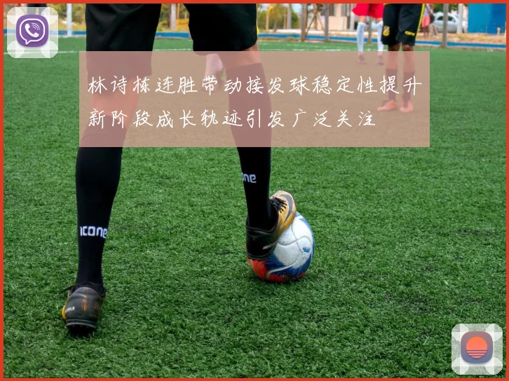 林诗栋连胜带动接发球稳定性提升新阶段成长轨迹引发广泛关注