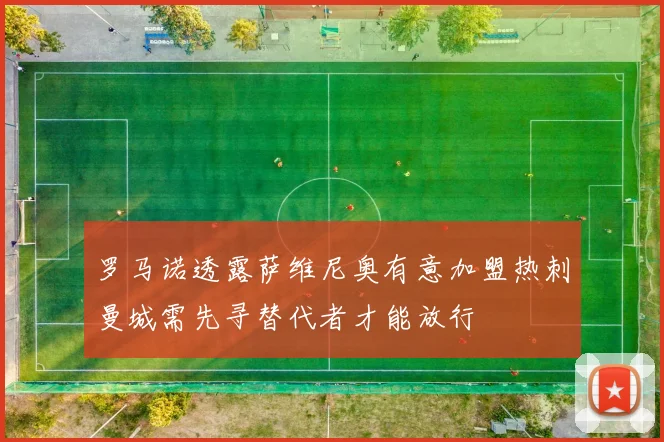 罗马诺透露萨维尼奥有意加盟热刺曼城需先寻替代者才能放行