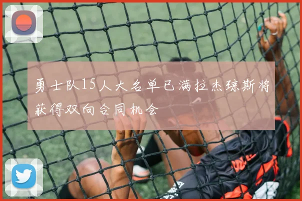 勇士队15人大名单已满拉杰琼斯将获得双向合同机会